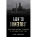 Haunted Connecticut: Ghosts and Strange Phenomena of the Constitution State