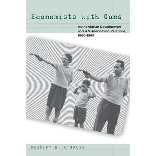 Economists with Guns: Authoritarian Development and U.S.-Indonesian Relations, 1960-1968