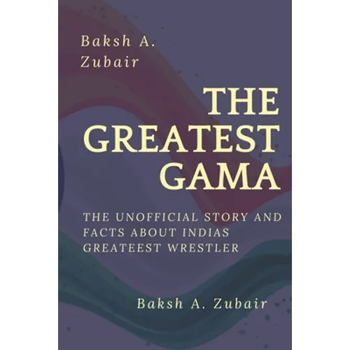The GREATEST GAMA PEHALWAN: The Unofficial Facts about Indias Greateest