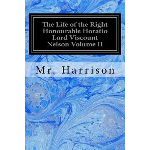 The Life of the Right Honourable Horatio Lord Viscount Nelson Volume II