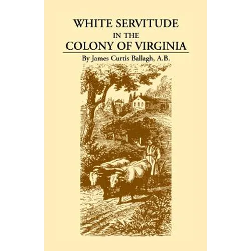 White Servitude in the Colony of Virginia: A Study of the System of Indentured Labor in the American Colonies