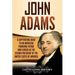 John Adams: A Captivating Guide to an American Founding Father Who Served as the Second President of the United States of America