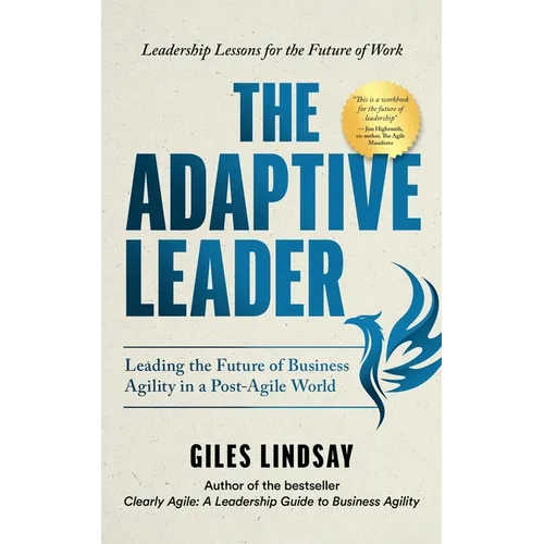 The Adaptive Leader: Leading the Future of Business Agility in a Post-Agile World