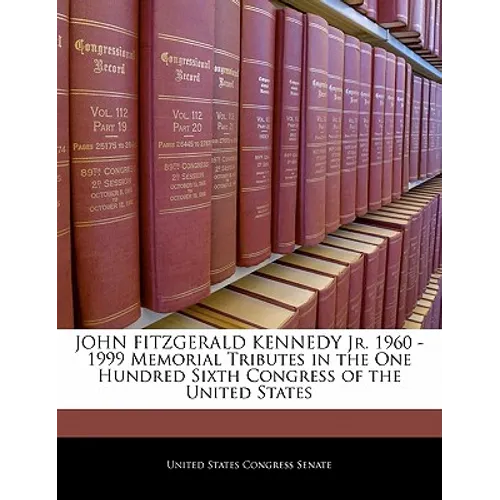 John Fitzgerald Kennedy Jr. 1960 -1999 Memorial Tributes in the One Hundred Sixth Congress of the United States