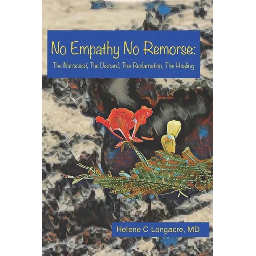 No Empathy No Remorse: The Narcissist, The Discard, The Reclamation, The Healing