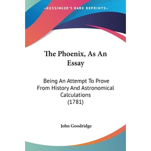 The Phoenix, As An Essay: Being An Attempt To Prove From History And Astronomical Calculations (1781)