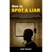 How to Spot a Liar: How to Be More Effective at Reading People's Body Language (A Practical Guide to Speed Read People, Decipher Body Language, Detect