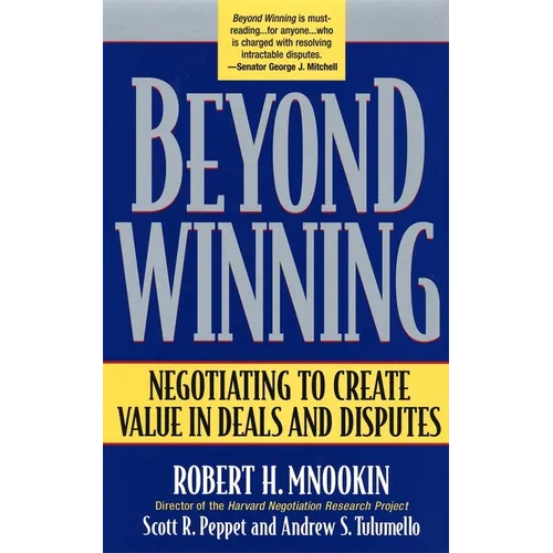 Beyond Winning: Negotiating to Create Value in Deals and Disputes