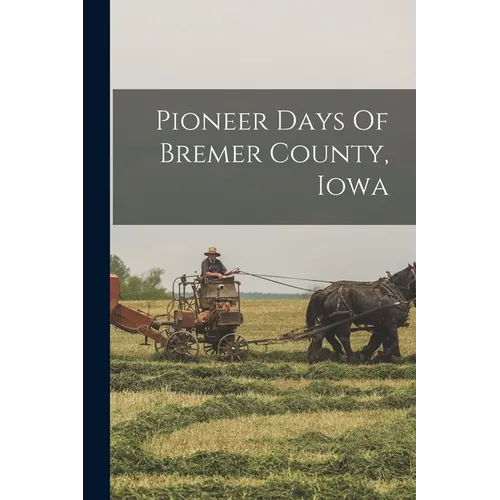 Pioneer Days Of Bremer County, Iowa