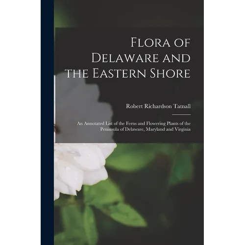 Flora of Delaware and the Eastern Shore: An Annotated List of the Ferns and Flowering Plants of the Peninsula of Delaware, Maryland and Virginia