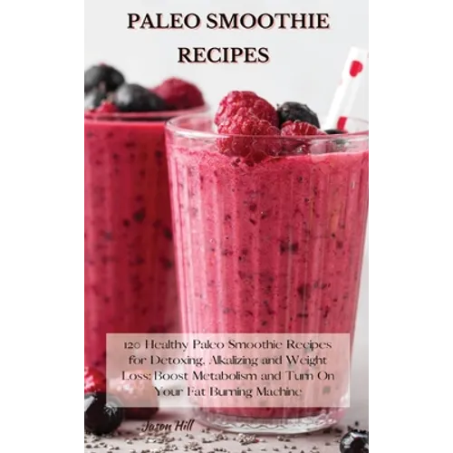 Paleo Smoothie Recipes: 120 Healthy Paleo Smoothie Recipes for Detoxing, Alkalizing and Weight Loss: Boost Metabolism and Turn On Your Fat Bur