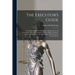 The Executor's Guide: a Complete Manual for Executors, Administrators and Guardians, With a Full Exposition of Their Rights, Privileges, Dut