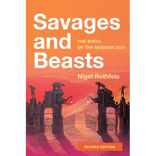 Savages and Beasts: The Birth of the Modern Zoo (Revised)