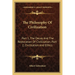 The Philosophy Of Civilization: Part 1, The Decay And The Restoration Of Civilization; Part 2, Civilization And Ethics