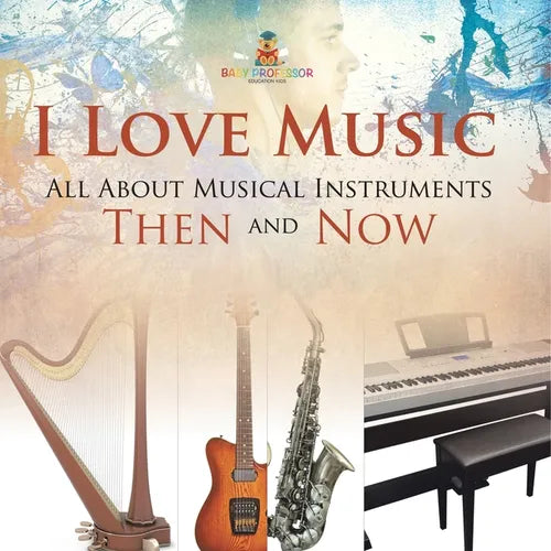 I Love Music: All About Musical Instruments Then and Now