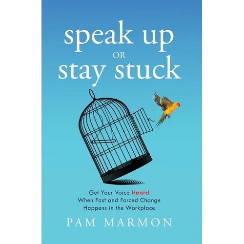Speak Up or Stay Stuck: Get Your Voice Heard When Fast and Forced Change Happens in the Workplace