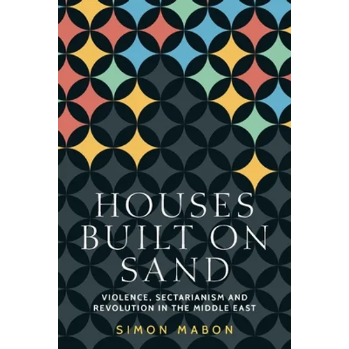 Houses Built on Sand: Violence, Sectarianism and Revolution in the Middle East