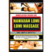 Simplified Guide on Hawaiian Lomi Lomi Massage: Discover The Essence Of Aloha Spirit In Healing Body, Mind, And Soul With Traditional Lomi Lomi Practi