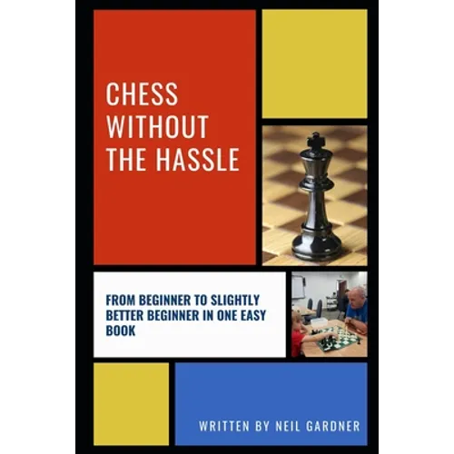 Chess Without the Hassle: From Beginner to Slightly Better Beginner in One Easy Book!