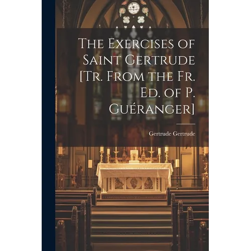 The Exercises of Saint Gertrude [Tr. From the Fr. Ed. of P. Guéranger]
