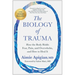 The Biology of Trauma: How the Body Holds Fear, Pain, and Overwhelm, and How to Heal It