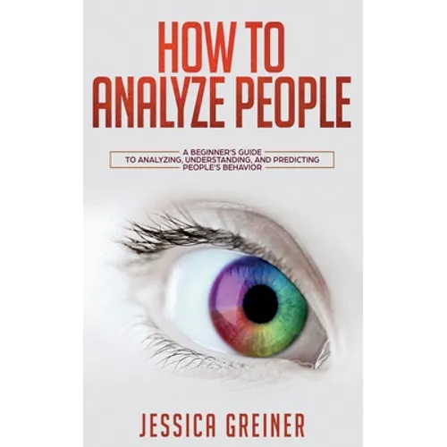 How To Analyze People: A Beginner's Guide to Analyzing, Understanding, and Predicting People's Behavior