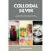 Colloidal Silver: A Beginner's Quick Start Guide and Overview of Its Use Cases, with an FAQ