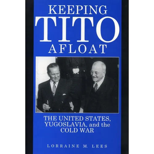 Keeping Tito Afloat: The United States, Yugoslavia, and the Cold War