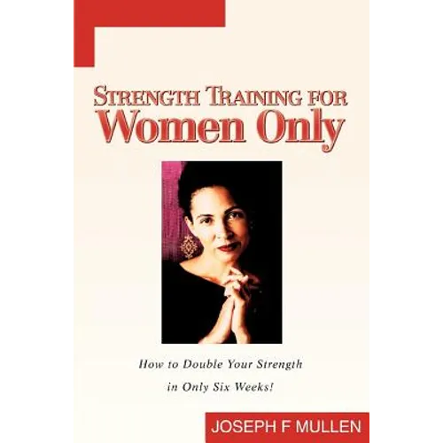 Strength Training for Women Only: How to Double Your Strength in Only Six Weeks!