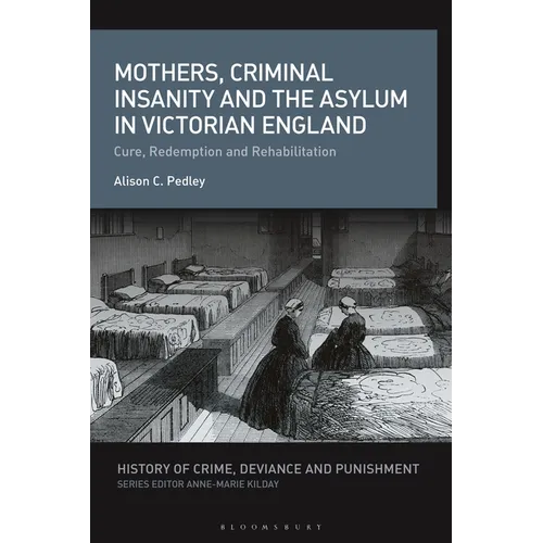 Mothers, Criminal Insanity and the Asylum in Victorian England: Cure, Redemption and Rehabilitation