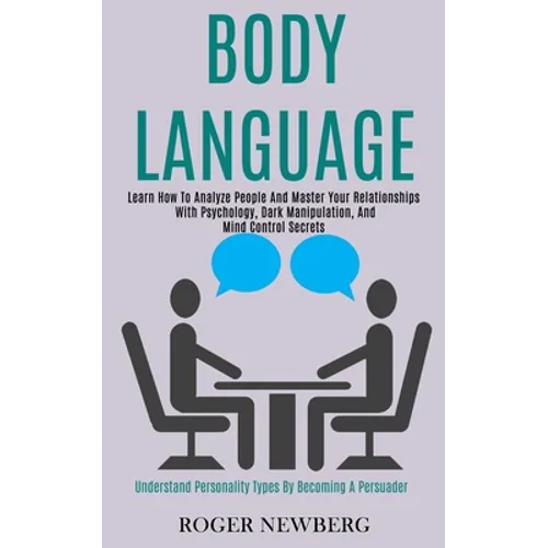 Body Language: Learn How to Analyze People and Master Your Relationships With Psychology, Dark Manipulation, and Mind Control Secrets (Understand Pers