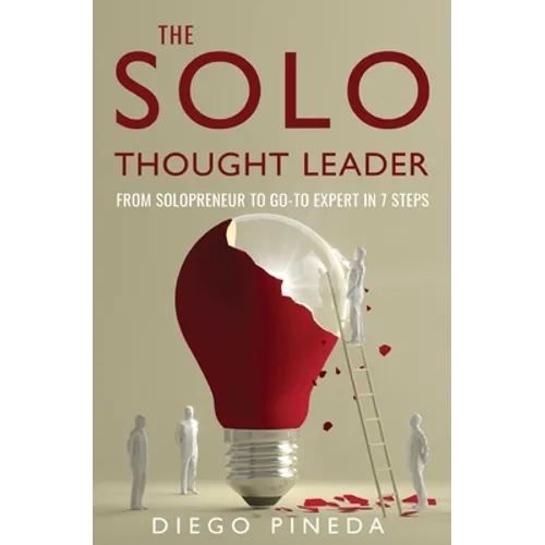 The Solo Thought Leader: From Solopreneur to Go-To Expert in 7 Steps