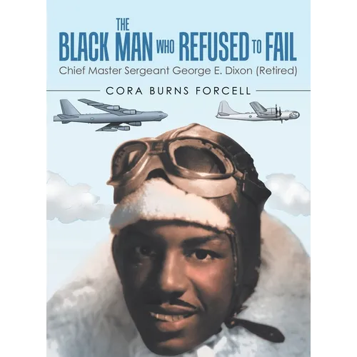 The Black Man Who Refused to Fail: Chief Master Sergeant George E. Dixon (Retired)