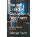 Barbell Exercise Guide for Beginners: Benefits of Barbell Exercises