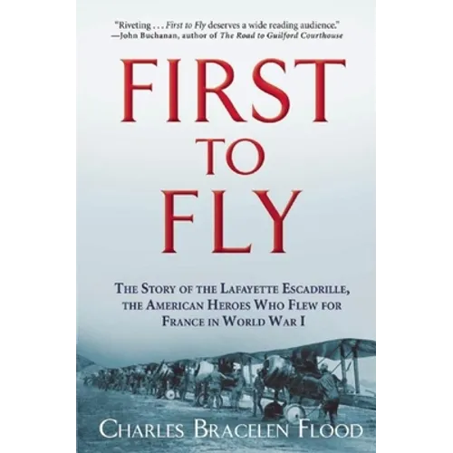 First to Fly: The Story of the Lafayette Escadrille, the American Heroes Who Flew for France in World War I
