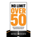 No Limit Over 50: What To Do When You've Been Let Go, Replaced, Displaced, Or Just Want Something Different From Life