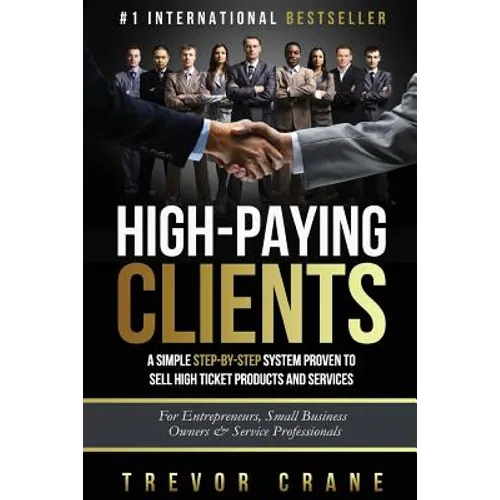 High Paying Clients for Life: A Simple Step By Step System Proven To Sell High Ticket Products And Services