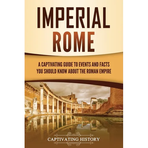 Imperial Rome: A Captivating Guide to Events and Facts You Should Know About the Roman Empire