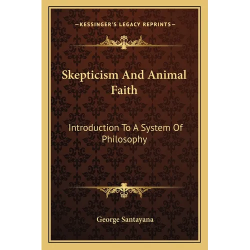 Skepticism And Animal Faith: Introduction To A System Of Philosophy