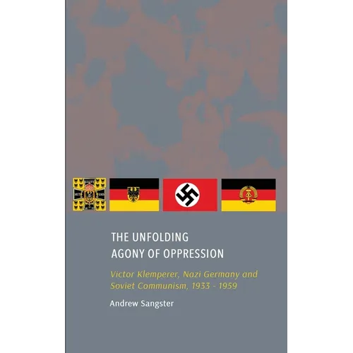 The Unfolding Agony of Oppression: Victor Klemperer, Nazi Germany and Soviet Communism, 1933 - 1959