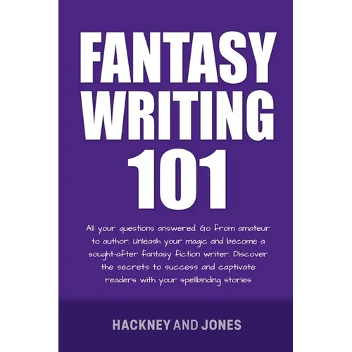 Fantasy Writing 101: All Your Questions Answered. Go From Amateur To Author. Unleash Your Magic And Become A Sought-After Fantasy Fiction Writer