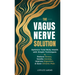 The Vagus Nerve Solution: Optimize Total Body Health with Simple Techniques to Reduce Stress, Soothe Anxiety, Improve Digestion, and Ease Chronic Pain