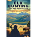 Elk Hunting Tips and Information: A Guide to Success In the Field