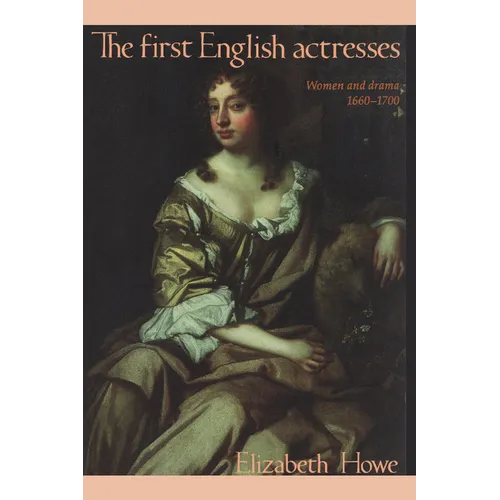 The First English Actresses: Women and Drama 1660-1700