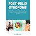 Post-Polio Syndrome: A Beginner's 3-Step Quick Start Guide on Managing Post-Polio Syndrome Through Natural Methods and Diet, With Sample Recipes
