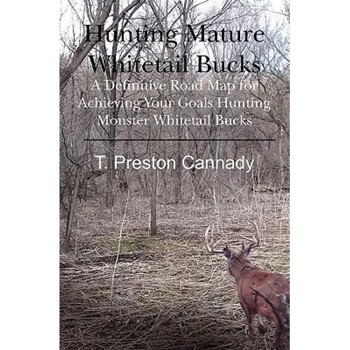 Hunting Mature Whitetail Bucks: A Definitive Road Map for Acheiving Your Goals Hunting Monster Whitetail Bucks