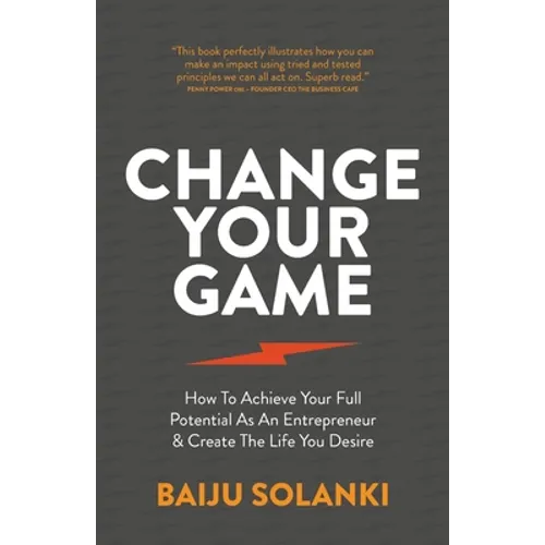 Change Your Game: How to Achieve Your Full Potential as an Entrepreneur & Create the Life You Desire