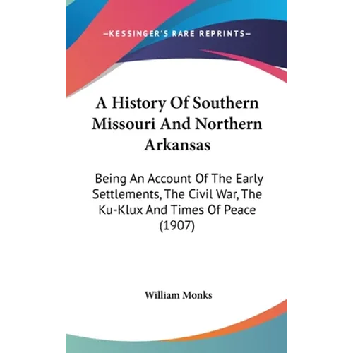 A History Of Southern Missouri And Northern Arkansas: Being An Account Of The Early Settlements, The Civil War, The Ku-Klux And Times Of Peace (1907)