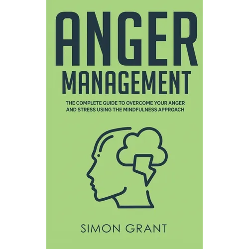 Anger Management: The Complete Guide to Overcome Your Anger and Stress Using the Mindfulness Approach
