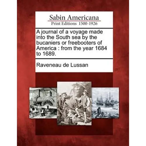 A Journal of a Voyage Made Into the South Sea by the Bucaniers or Freebooters of America: From the Year 1684 to 1689.